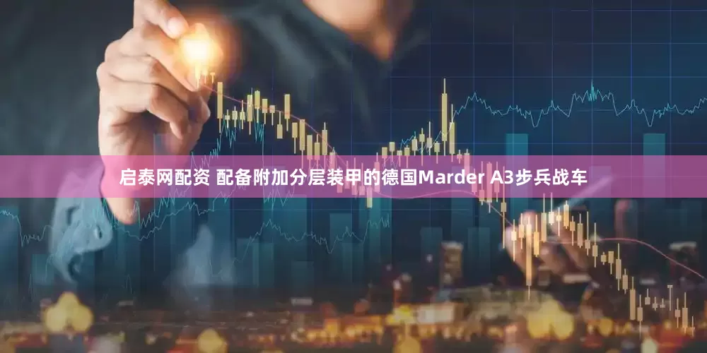 启泰网配资 配备附加分层装甲的德国Marder A3步兵战车