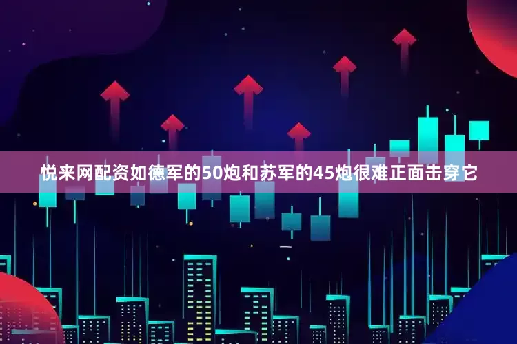 悦来网配资如德军的50炮和苏军的45炮很难正面击穿它