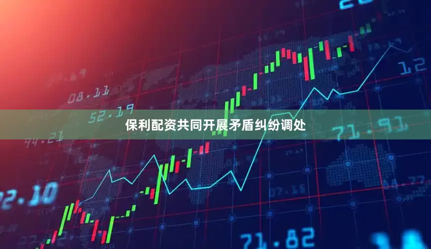保利配资共同开展矛盾纠纷调处