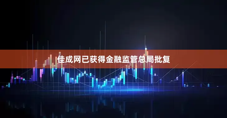 佳成网已获得金融监管总局批复