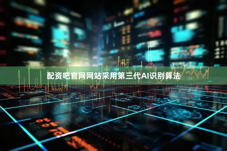配资吧官网网站采用第三代AI识别算法