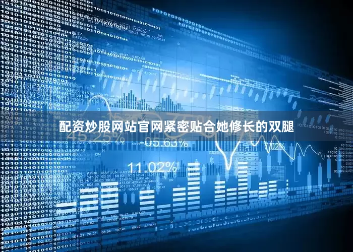 配资炒股网站官网紧密贴合她修长的双腿