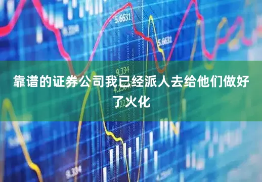 靠谱的证券公司我已经派人去给他们做好了火化