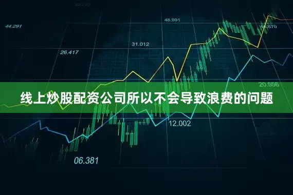 线上炒股配资公司所以不会导致浪费的问题