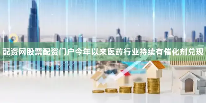 配资网股票配资门户今年以来医药行业持续有催化剂兑现