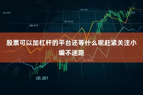 股票可以加杠杆的平台还等什么呢赶紧关注小编不迷路