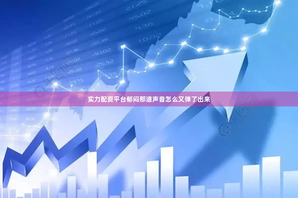 实力配资平台郁闷那道声音怎么又弹了出来