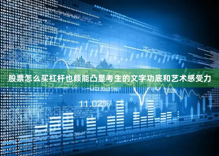 股票怎么买杠杆也颇能凸显考生的文字功底和艺术感受力