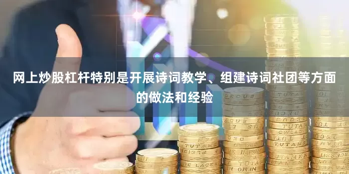 网上炒股杠杆特别是开展诗词教学、组建诗词社团等方面的做法和经验
