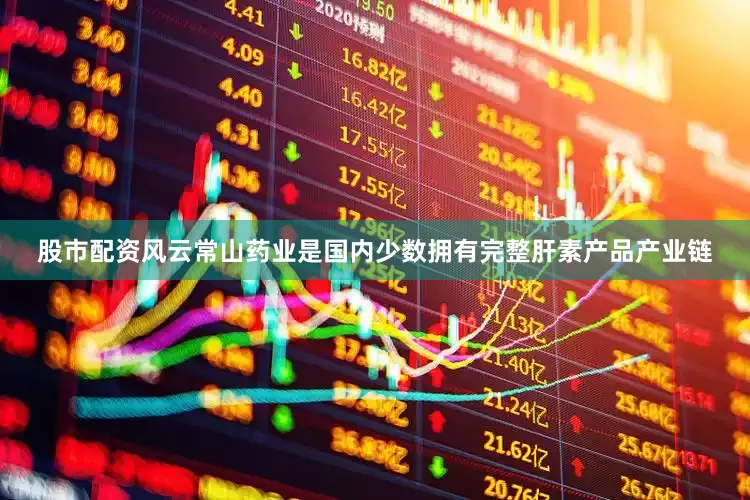 股市配资风云常山药业是国内少数拥有完整肝素产品产业链