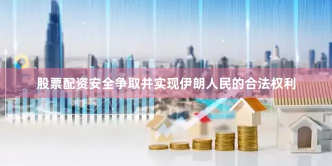 股票配资安全争取并实现伊朗人民的合法权利