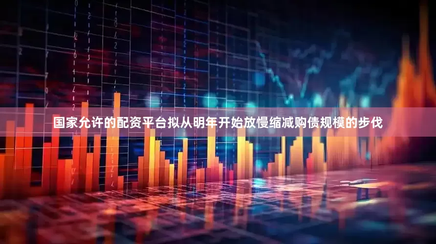 国家允许的配资平台拟从明年开始放慢缩减购债规模的步伐