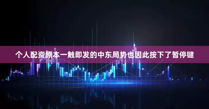 个人配资原本一触即发的中东局势也因此按下了暂停键