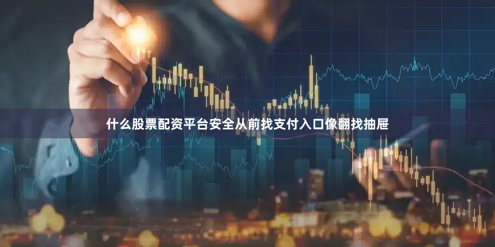 什么股票配资平台安全从前找支付入口像翻找抽屉