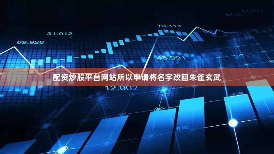 配资炒股平台网站所以申请将名字改回朱雀玄武
