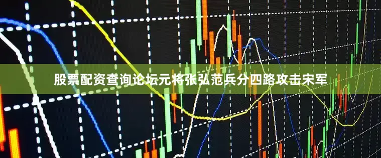 股票配资查询论坛元将张弘范兵分四路攻击宋军