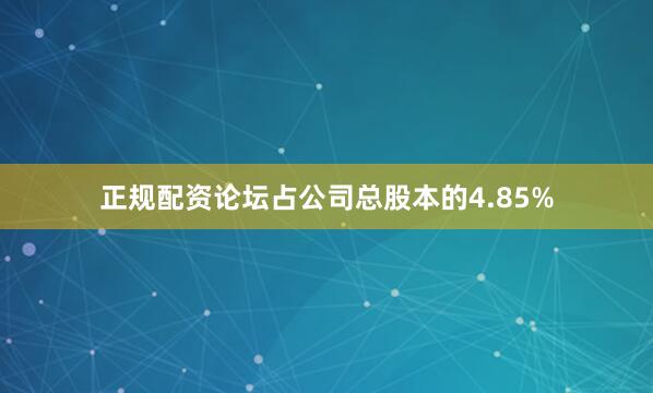 正规配资论坛占公司总股本的4.85%