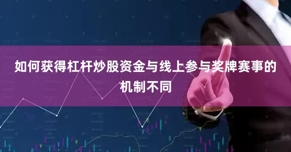 如何获得杠杆炒股资金　　与线上参与奖牌赛事的机制不同