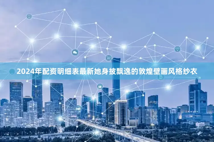 2024年配资明细表最新她身披飘逸的敦煌壁画风格纱衣