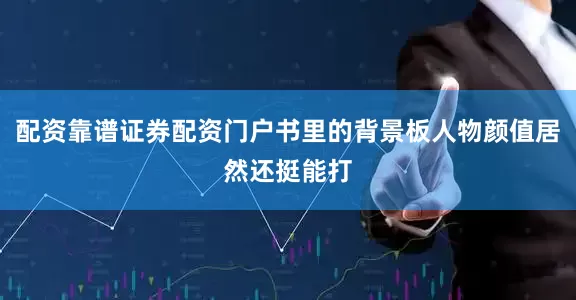 配资靠谱证券配资门户书里的背景板人物颜值居然还挺能打