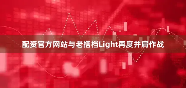 配资官方网站与老搭档Light再度并肩作战