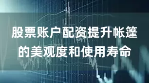 股票账户配资提升帐篷的美观度和使用寿命