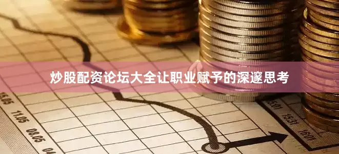 炒股配资论坛大全让职业赋予的深邃思考