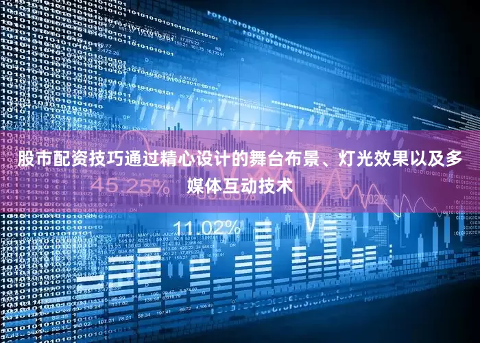 股市配资技巧通过精心设计的舞台布景、灯光效果以及多媒体互动技术