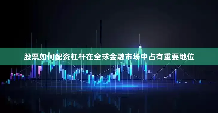 股票如何配资杠杆在全球金融市场中占有重要地位