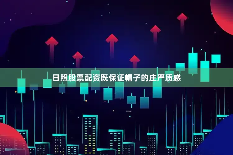 日照股票配资既保证帽子的庄严质感