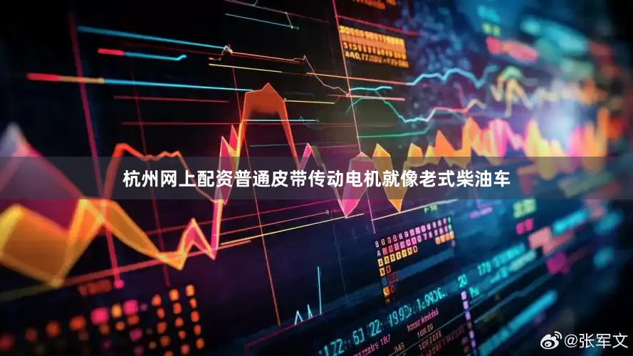 杭州网上配资普通皮带传动电机就像老式柴油车