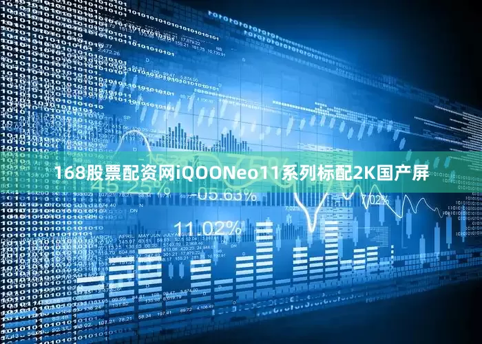 168股票配资网iQOONeo11系列标配2K国产屏