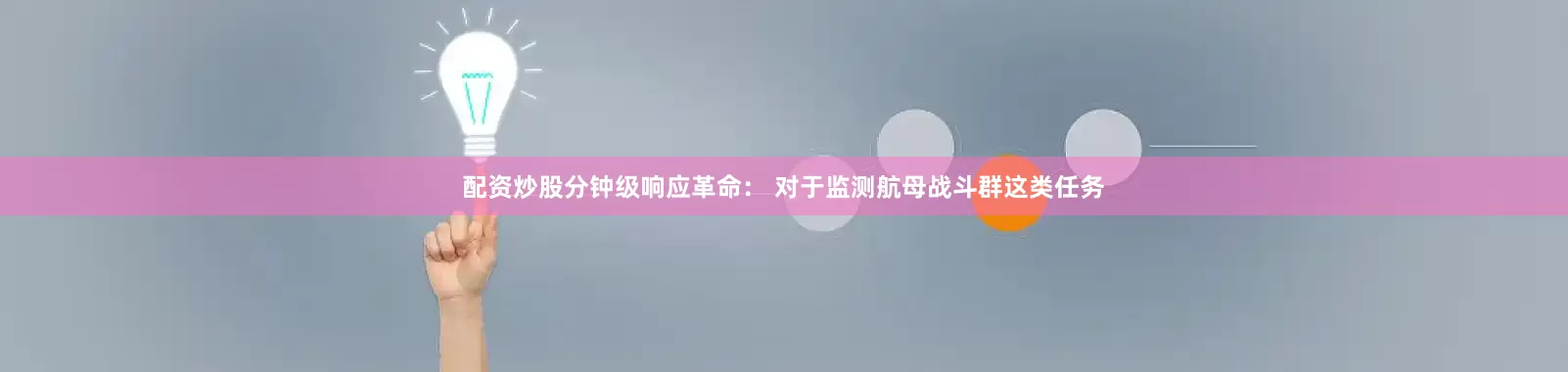 配资炒股分钟级响应革命： 对于监测航母战斗群这类任务