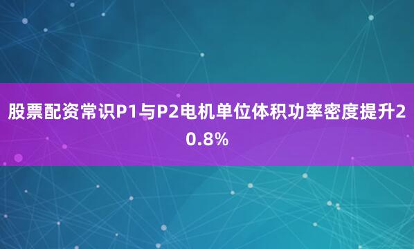 股票配资常识P1与P2电机单位体积功率密度提升20.8%