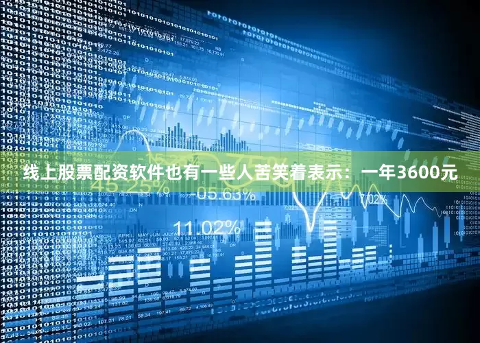 线上股票配资软件也有一些人苦笑着表示：一年3600元