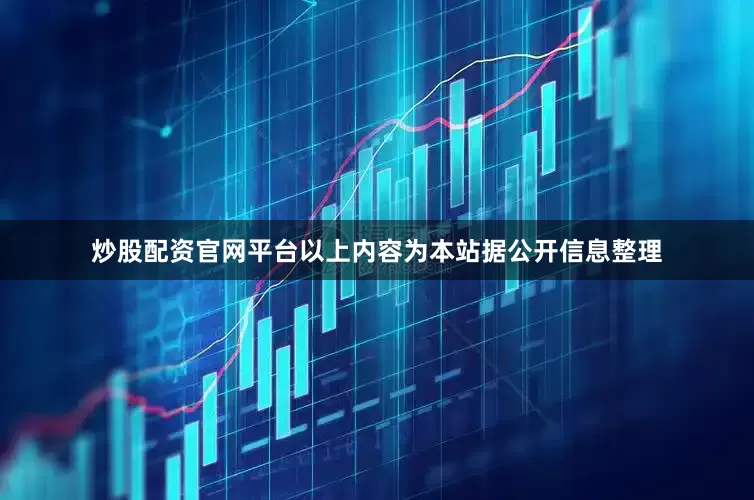 炒股配资官网平台以上内容为本站据公开信息整理