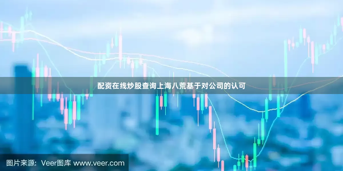 配资在线炒股查询上海八荒基于对公司的认可