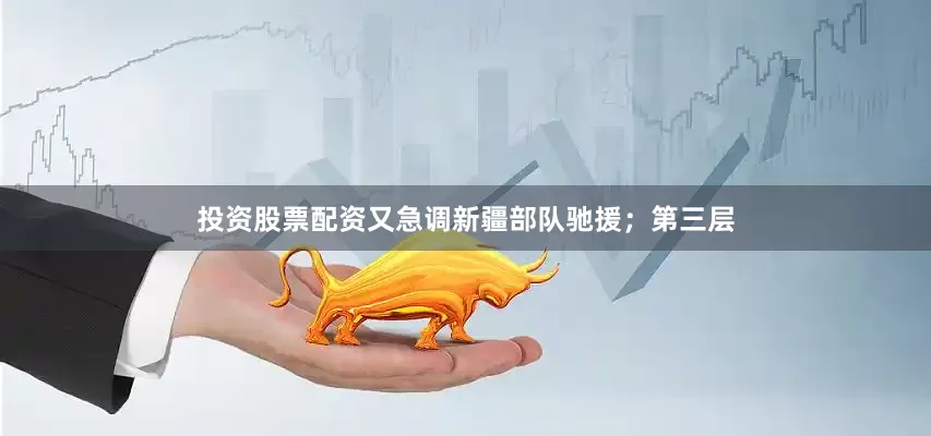 投资股票配资又急调新疆部队驰援；第三层