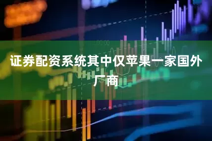 证券配资系统其中仅苹果一家国外厂商