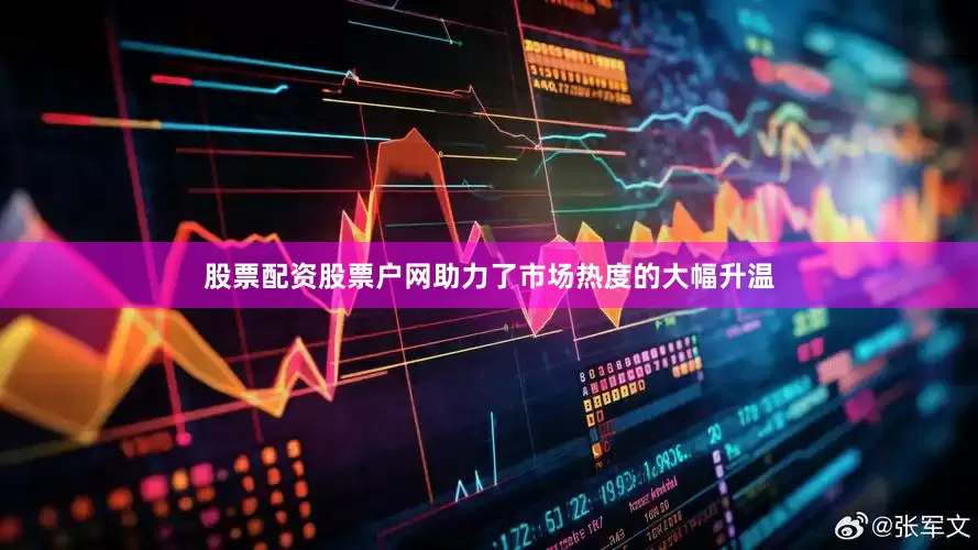 股票配资股票户网助力了市场热度的大幅升温