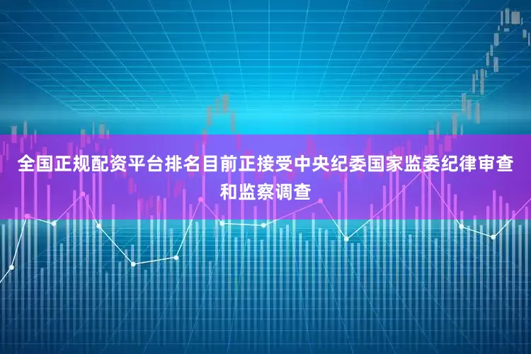 全国正规配资平台排名目前正接受中央纪委国家监委纪律审查和监察调查