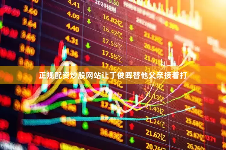 正规配资炒股网站让丁俊晖替他父亲接着打