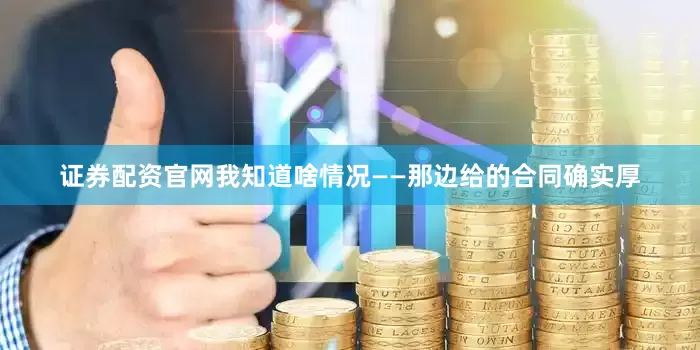 证券配资官网我知道啥情况——那边给的合同确实厚