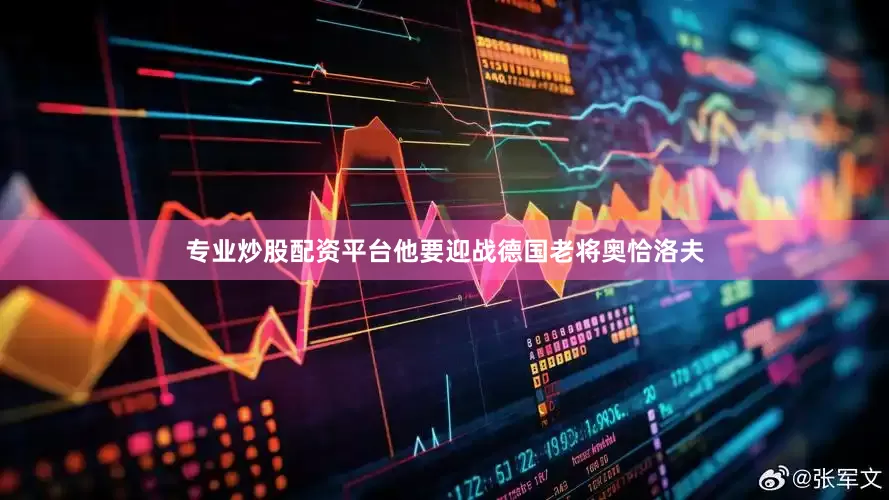 专业炒股配资平台他要迎战德国老将奥恰洛夫