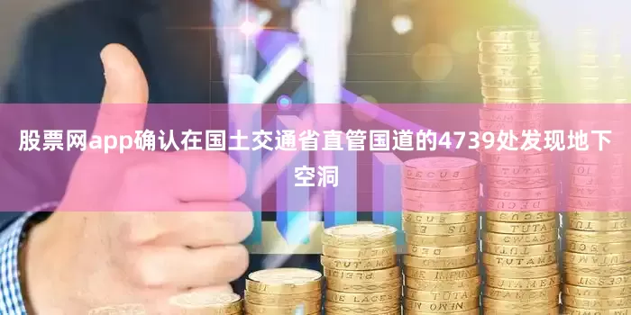 股票网app确认在国土交通省直管国道的4739处发现地下空洞