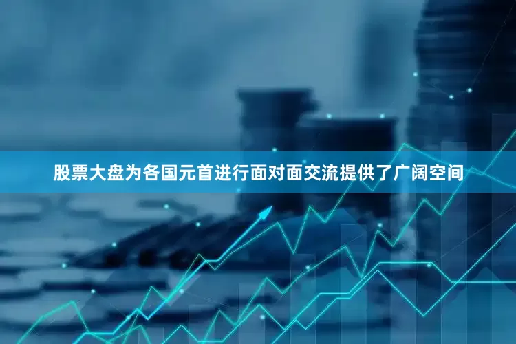 股票大盘为各国元首进行面对面交流提供了广阔空间