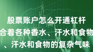股票账户怎么开通杠杆空气中混合着各种香水、汗水和食物的复杂气味