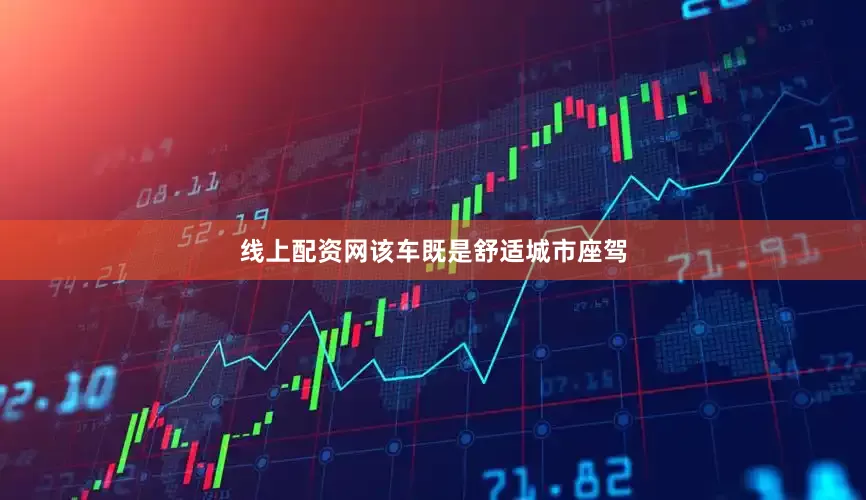 线上配资网该车既是舒适城市座驾