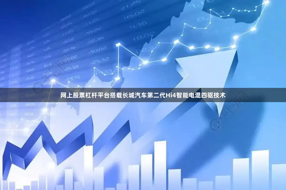 网上股票杠杆平台搭载长城汽车第二代Hi4智能电混四驱技术