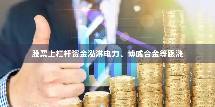 股票上杠杆资金泓淋电力、博威合金等跟涨